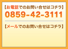 お電話でのお問い合わせはコチラ　0859-42-3126　メールでのお問い合せはコチラ