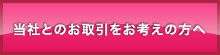 当社とのお取引をお考えの方へ